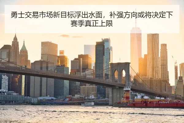勇士交易市场新目标浮出水面，补强方向或将决定下赛季真正上限